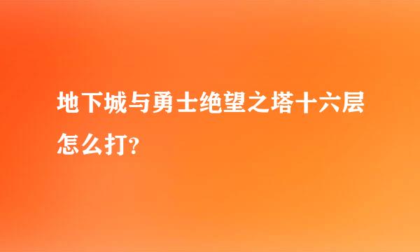 地下城与勇士绝望之塔十六层怎么打？