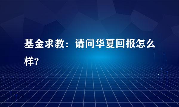 基金求教：请问华夏回报怎么样?