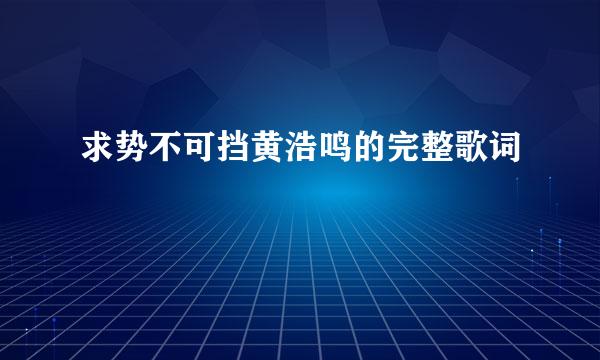 求势不可挡黄浩鸣的完整歌词