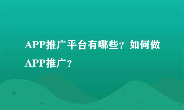 APP推广平台有哪些？如何做APP推广？