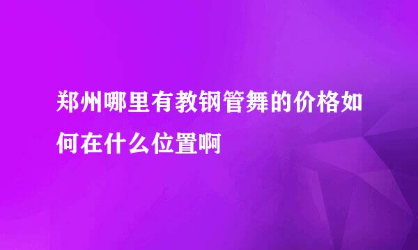 郑州哪里有教钢管舞的价格如何在什么位置啊