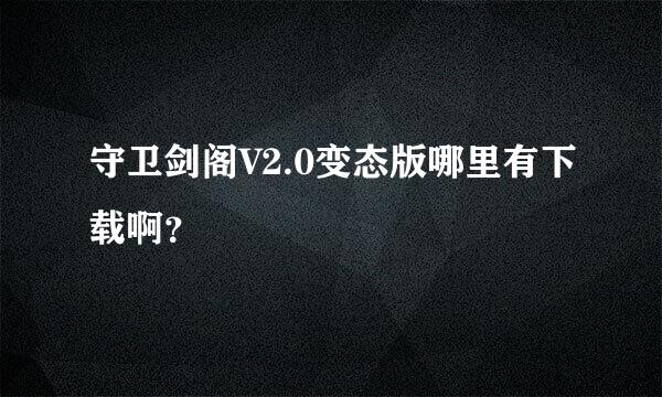 守卫剑阁V2.0变态版哪里有下载啊？