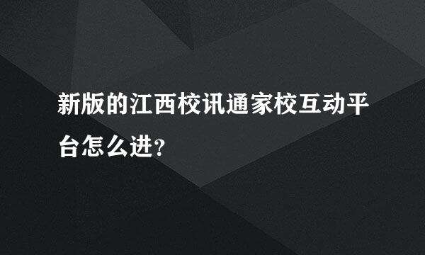 新版的江西校讯通家校互动平台怎么进？