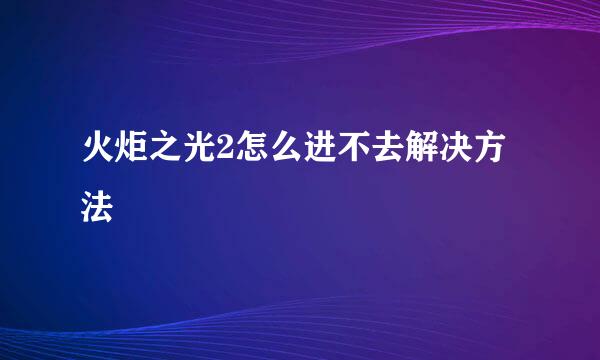 火炬之光2怎么进不去解决方法