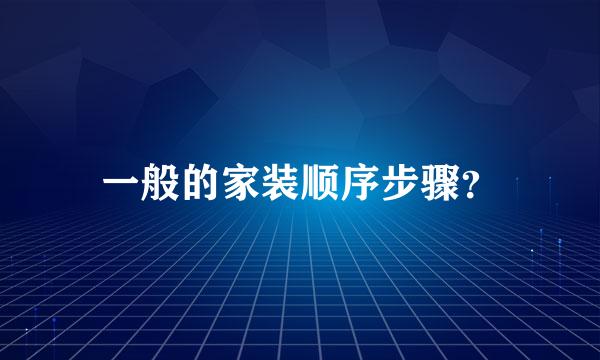 一般的家装顺序步骤？