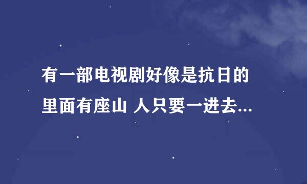 有一部电视剧好像是抗日的 里面有座山 人只要一进去就迷路出不来了 最后好像有一个人破译出来的方