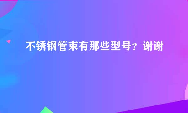 不锈钢管束有那些型号？谢谢