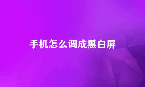 手机怎么调成黑白屏