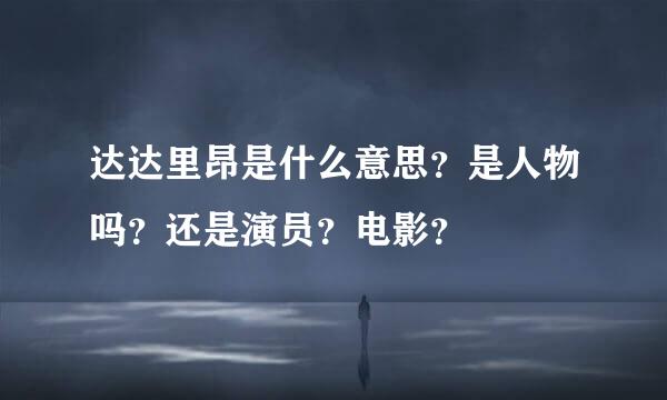 达达里昂是什么意思？是人物吗？还是演员？电影？