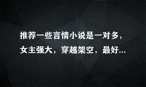 推荐一些言情小说是一对多，女主强大，穿越架空，最好是魔幻的，像大小姐驾到一样