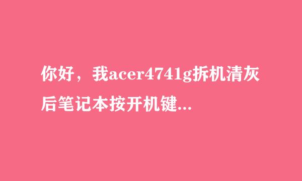 你好，我acer4741g拆机清灰后笔记本按开机键风扇转，硬盘灯无线灯不亮，屏幕不亮，是什么原因？