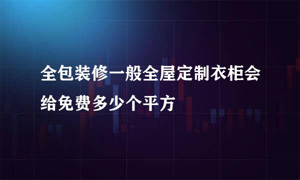 全包装修一般全屋定制衣柜会给免费多少个平方