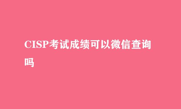 CISP考试成绩可以微信查询吗