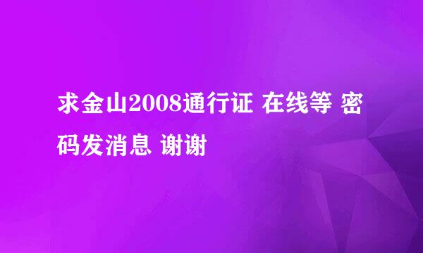 求金山2008通行证 在线等 密码发消息 谢谢