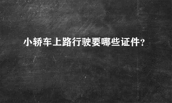 小轿车上路行驶要哪些证件？