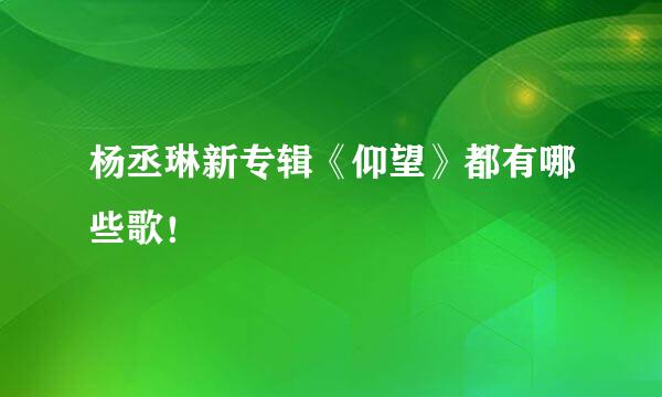 杨丞琳新专辑《仰望》都有哪些歌！