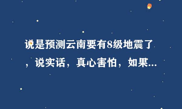 说是预测云南要有8级地震了，说实话，真心害怕，如果真地震了，大理受灾可能性大吗