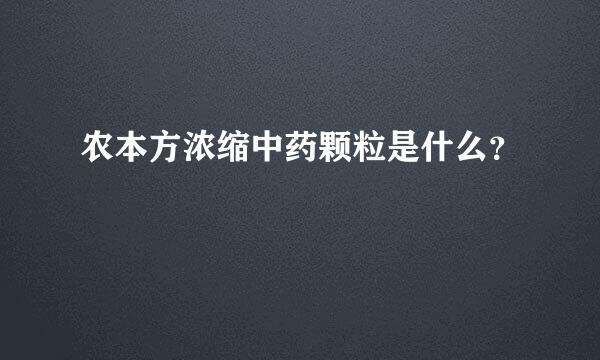 农本方浓缩中药颗粒是什么？