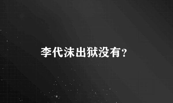 李代沫出狱没有？