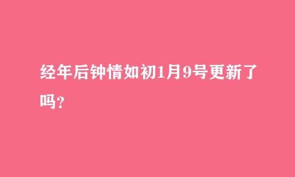 经年后钟情如初1月9号更新了吗？