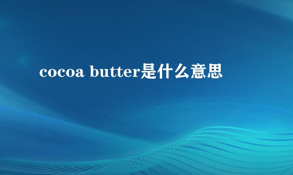 cocoa butter是什么意思