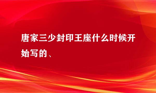 唐家三少封印王座什么时候开始写的、