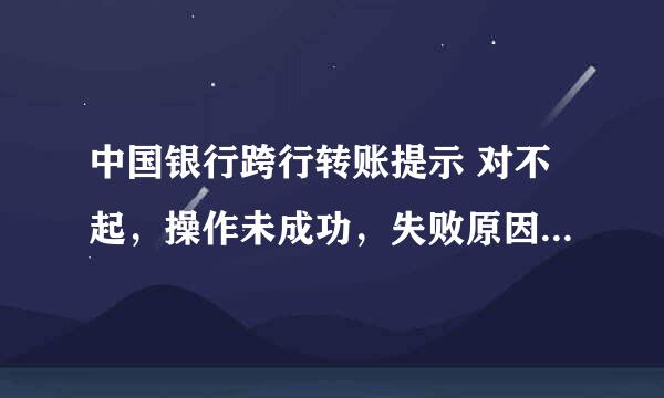 中国银行跨行转账提示 对不起，操作未成功，失败原因显示CFIB.MR4Q。 失败原因代表的是什么具体原因？