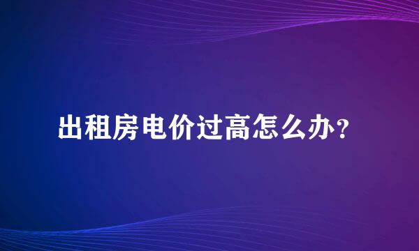 出租房电价过高怎么办？