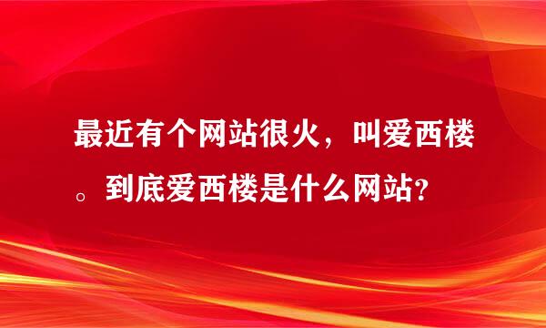 最近有个网站很火，叫爱西楼。到底爱西楼是什么网站？