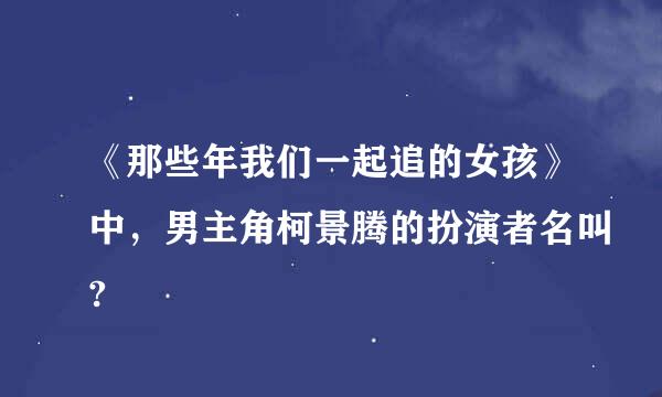 《那些年我们一起追的女孩》中，男主角柯景腾的扮演者名叫?