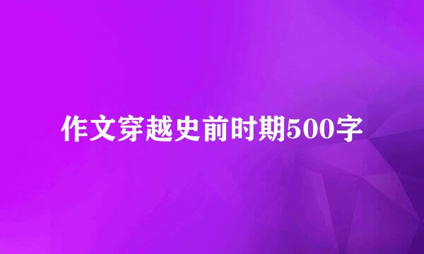 作文穿越史前时期500字