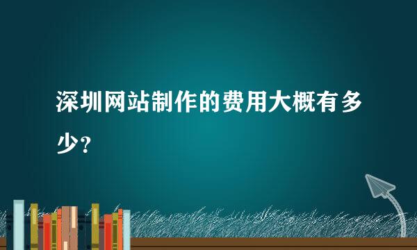 深圳网站制作的费用大概有多少？