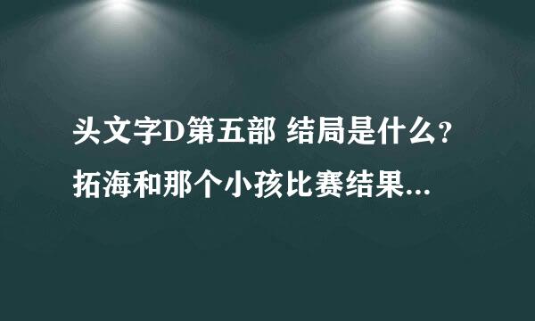 头文字D第五部 结局是什么？拓海和那个小孩比赛结果是什么？