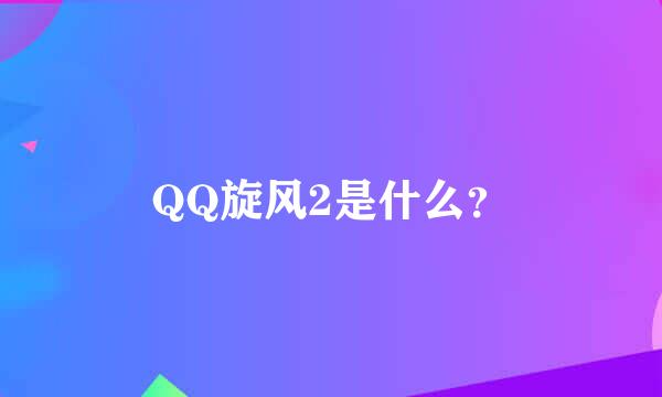 QQ旋风2是什么？