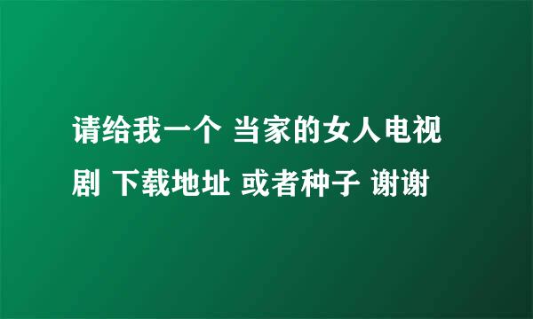 请给我一个 当家的女人电视剧 下载地址 或者种子 谢谢