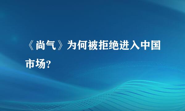 《尚气》为何被拒绝进入中国市场？