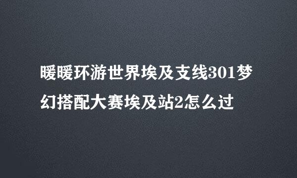 暖暖环游世界埃及支线301梦幻搭配大赛埃及站2怎么过