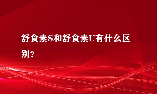 舒食素S和舒食素U有什么区别？