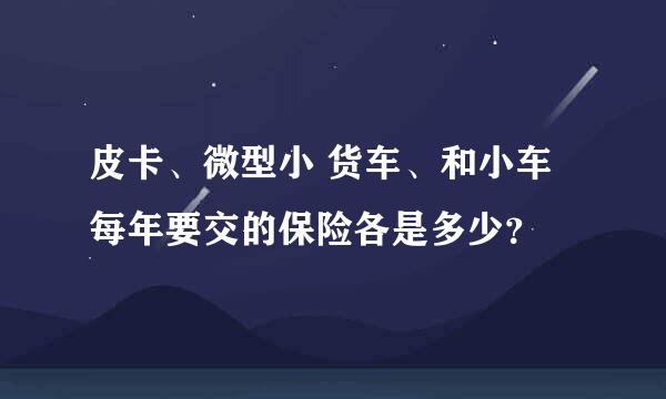 皮卡、微型小 货车、和小车每年要交的保险各是多少？