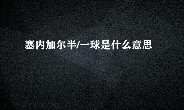 塞内加尔半/一球是什么意思