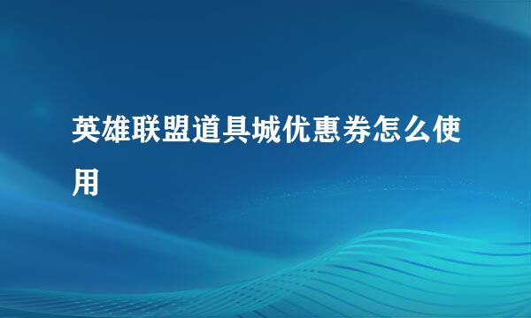 英雄联盟道具城优惠券怎么使用