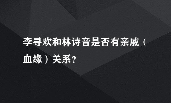 李寻欢和林诗音是否有亲戚（血缘）关系？