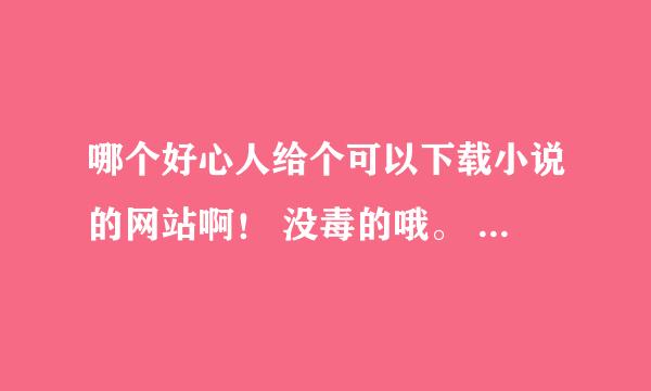 哪个好心人给个可以下载小说的网站啊！ 没毒的哦。 最好教我下载！~