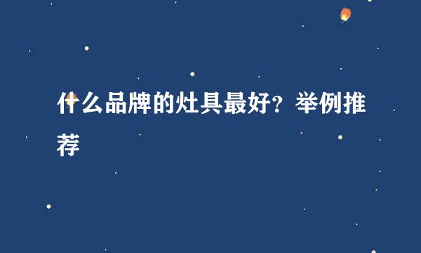 什么品牌的灶具最好？举例推荐