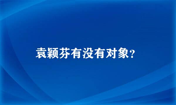 袁颖芬有没有对象？