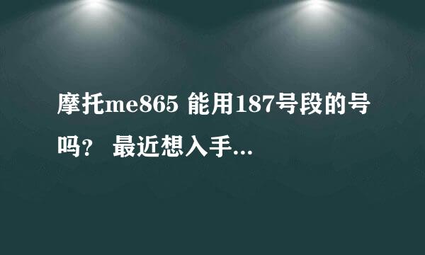 摩托me865 能用187号段的号吗？ 最近想入手这一款。但是看到这个功能就有点悲哀了。不确定能不能用，