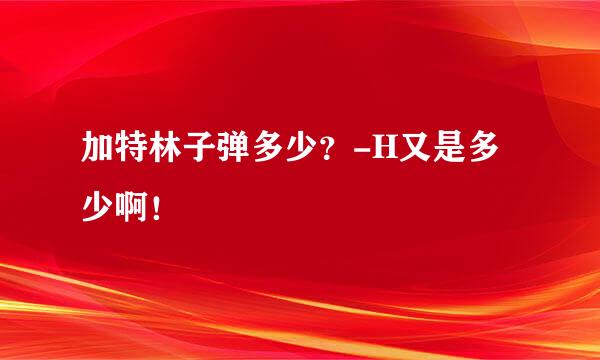 加特林子弹多少？-H又是多少啊！