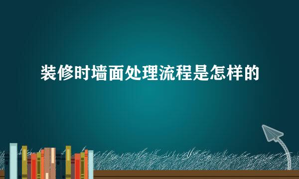 装修时墙面处理流程是怎样的