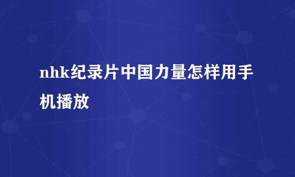 nhk纪录片中国力量怎样用手机播放