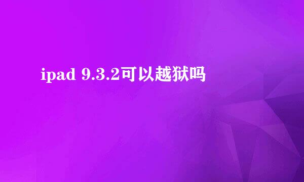 ipad 9.3.2可以越狱吗